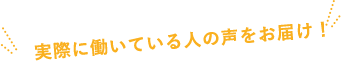 実際に働いている人の声をお届け！